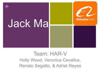 +
Jack Ma
Team: HAR-V
Holly Wood, Veronica Cevallos,
Renato Segatto, & Adriel Reyes
 
