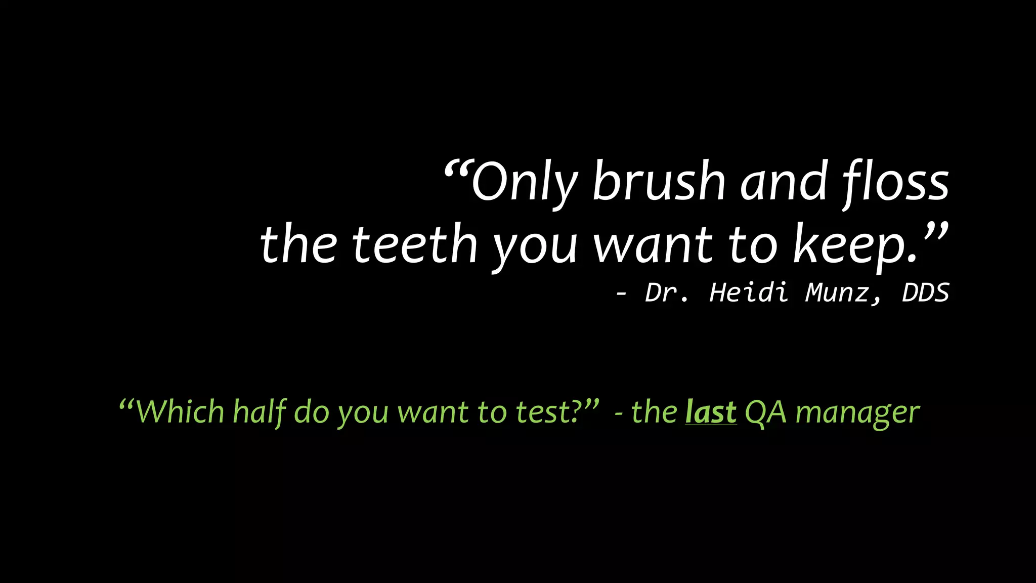 “Only brush and floss
the teeth you want to keep.”
- Dr. Heidi Munz, DDS
“Which half do you want to test?” - the last QA manager
 