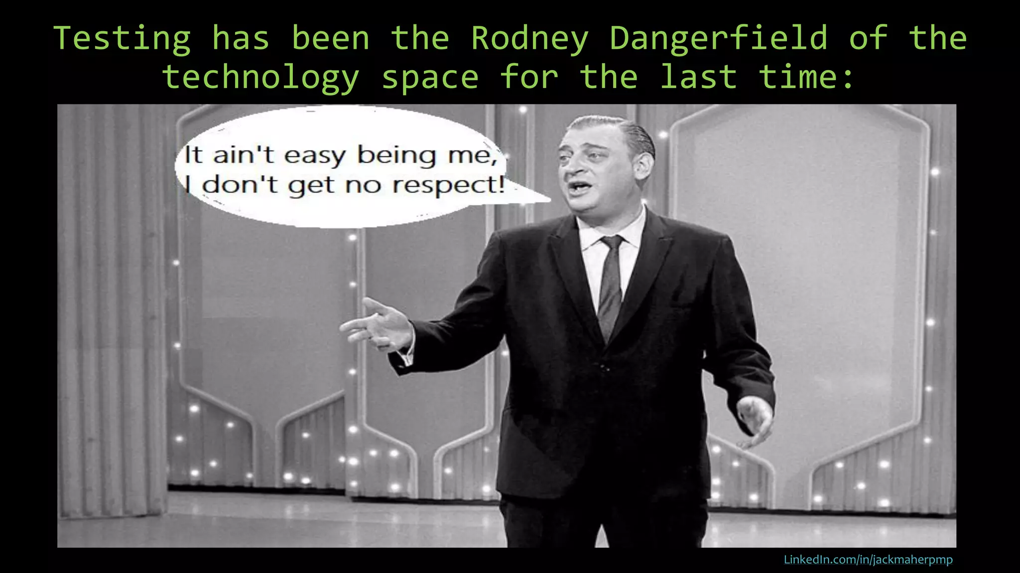 Testing has been the Rodney Dangerfield of the
technology space for the last time:
LinkedIn.com/in/jackmaherpmp
 