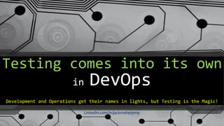 Testing comes into its own
in DevOps
Development and Operations get their names in lights, but Testing is the Magic!
LinkedIn.com/in/jackmaherpmp
 