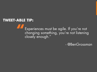 TWEET-ABLE TIP:

“

Experiences must be agile. If you’re not
changing something, you’re not listening
closely enough.”
- @BenGrossman

 