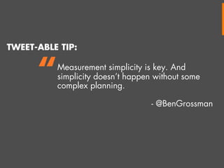 TWEET-ABLE TIP:

“

Measurement simplicity is key. And
simplicity doesn’t happen without some
complex planning.
- @BenGrossman

 