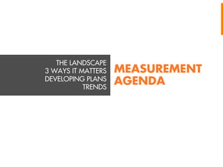 THE LANDSCAPE
3 WAYS IT MATTERS
DEVELOPING PLANS
TRENDS

MEASUREMENT
AGENDA

 