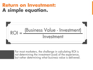 Return on Investment:
A simple equation.

(Business Value - Investment)
ROI =
Investment
For most marketers, the challenge...