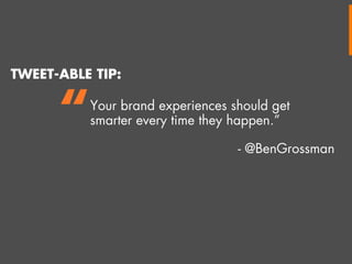 TWEET-ABLE TIP:

“

Your brand experiences should get
smarter every time they happen.”
- @BenGrossman

 