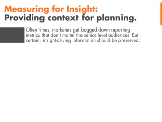 Measuring for Insight:
Providing context for planning.
Often times, marketers get bogged down reporting
metrics that don’t...