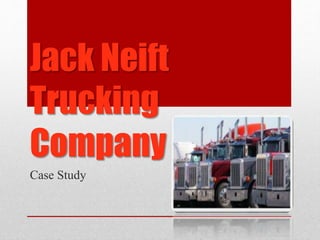 Jack Neift
Trucking
Company
Case Study
 