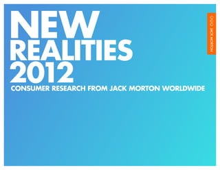 NEW
REALITIES
2012
CONSUMER RESEARCH FROM JACK MORTON WORLDWIDE




                                       NEW REALITIES 2012   /1
 