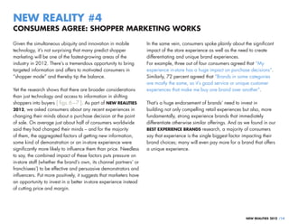 NEW REALITY #4
CONSUMERS AGREE: SHOPPER MARKETING WORKS

Given the simultaneous ubiquity and innovation in mobile            In the same vein, consumers spoke plainly about the significant
technology, it’s not surprising that many predict shopper           impact of the store experience as well as the need to create
marketing will be one of the fastest-growing areas of the           differentiating and unique brand experiences.
industry in 2012. There’s a tremendous opportunity to bring         For example, three out of four consumers agreed that “My
targeted information and offers to motivated consumers in           experience in-store has a huge impact on purchase decisions”.
“shopper mode” and thereby tip the balance.                         Similarly, 72 percent agreed that “Brands in some categories
                                                                    are mostly the same, so it’s good service or unique customer
Yet the research shows that there are broader considerations        experiences that make me buy one brand over another”.
than just technology and access to information in shifting
shoppers into buyers [ figs. 6 – 7 ]. As part of NEW REALITIES      That’s a huge endorsement of brands’ need to invest in
2012, we asked consumers about any recent experiences in            building not only compelling retail experiences but also, more
changing their minds about a purchase decision at the point         fundamentally, strong experience brands that immediately
of sale. On average just about half of consumers worldwide          differentiate otherwise similar offerings. And as we found in our
said they had changed their minds – and for the majority            BEST EXPERIENCE BRANDS research, a majority of consumers
of them, the aggregated factors of getting new information,         say that experience is the single biggest factor impacting their
some kind of demonstration or an in-store experience were           brand choices; many will even pay more for a brand that offers
significantly more likely to influence them than price. Needless    a unique experience.
to say, the combined impact of these factors puts pressure on
in-store staff (whether the brand’s own, its channel partners’ or
franchisees’) to be effective and persuasive demonstrators and
influencers. Put more positively, it suggests that marketers have
an opportunity to invest in a better in-store experience instead
of cutting price and margin.




                                                                                                                      NEW REALITIES 2012 /14
 