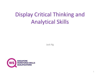 Display Critical Thinking and
Analytical Skills
Jack Ng
1
 