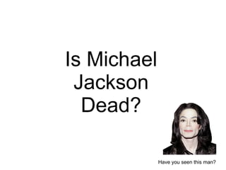 I s Michael Jackson De ad? Have you seen this man? 