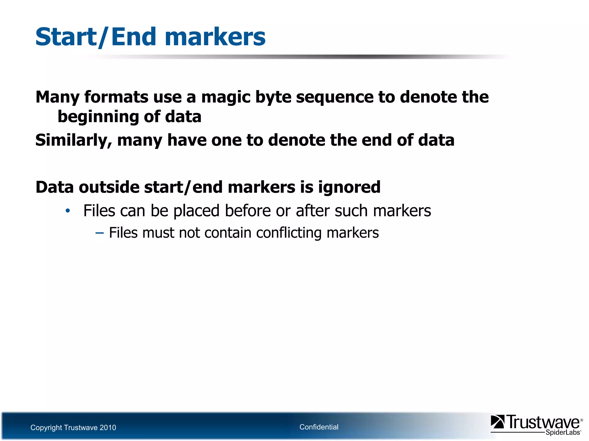 Start/End markersMany formats use a magic byte sequence to denote the beginning of dataSimilarly, many have one to denote the end of dataData outside start/end markers is ignoredFiles can be placed before or after such markersFiles must not contain conflicting markers