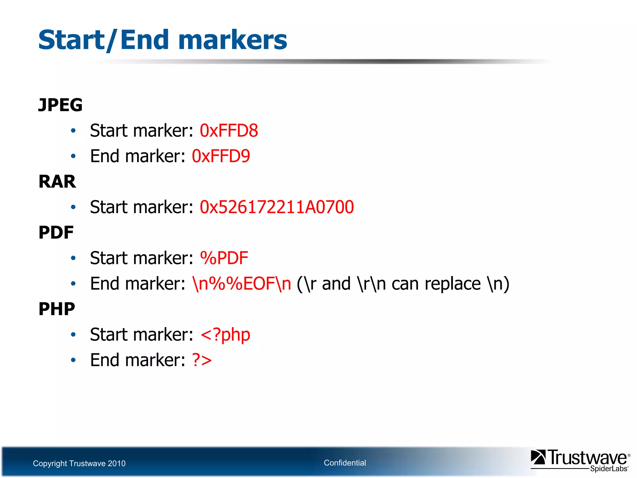 Start/End markersJPEGStart marker: 0xFFD8End marker: 0xFFD9RARStart marker: 0x526172211A0700PDFStart marker: %PDFEnd marker: \n%%EOF\n (\r and \r\n can replace \n)PHPStart marker: <?phpEnd marker: ?>