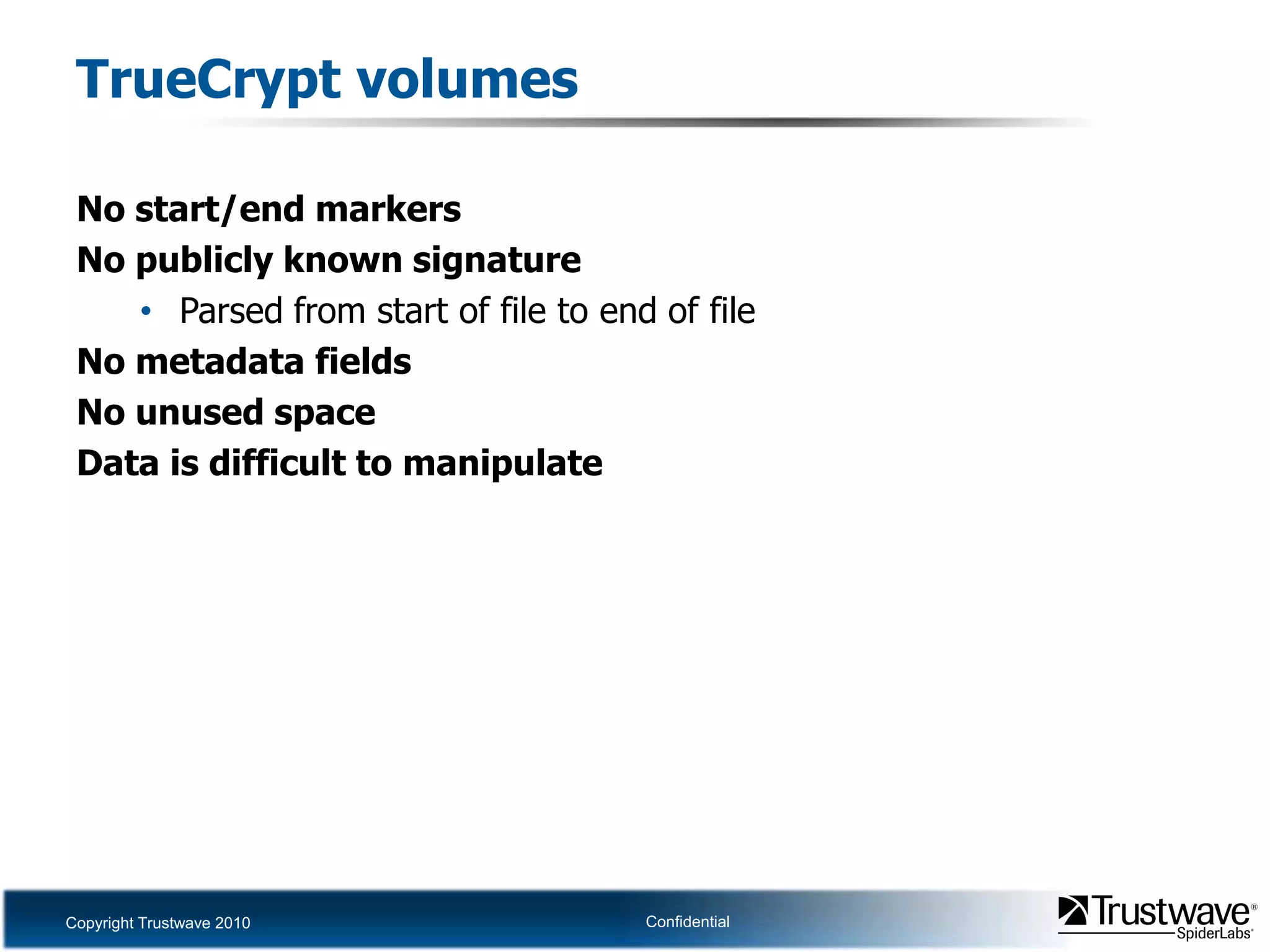 TrueCrypt volumesNo start/end markersNo publicly known signatureParsed from start of file to end of fileNo metadata fieldsNo unused spaceData is difficult to manipulate