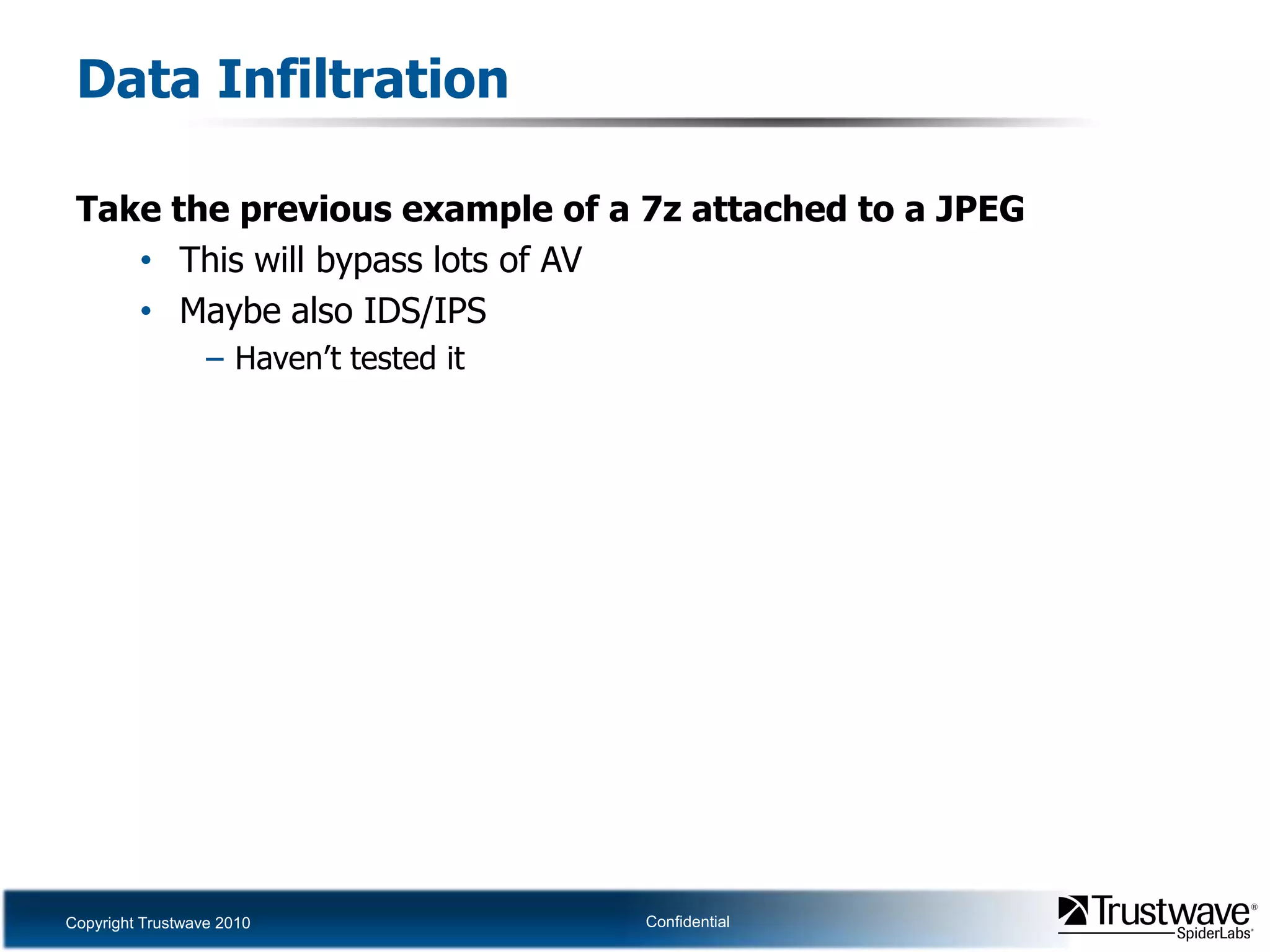 Data InfiltrationTake the previous example of a 7z attached to a JPEGThis will bypass lots of AVMaybe also IDS/IPSHaven’t tested it