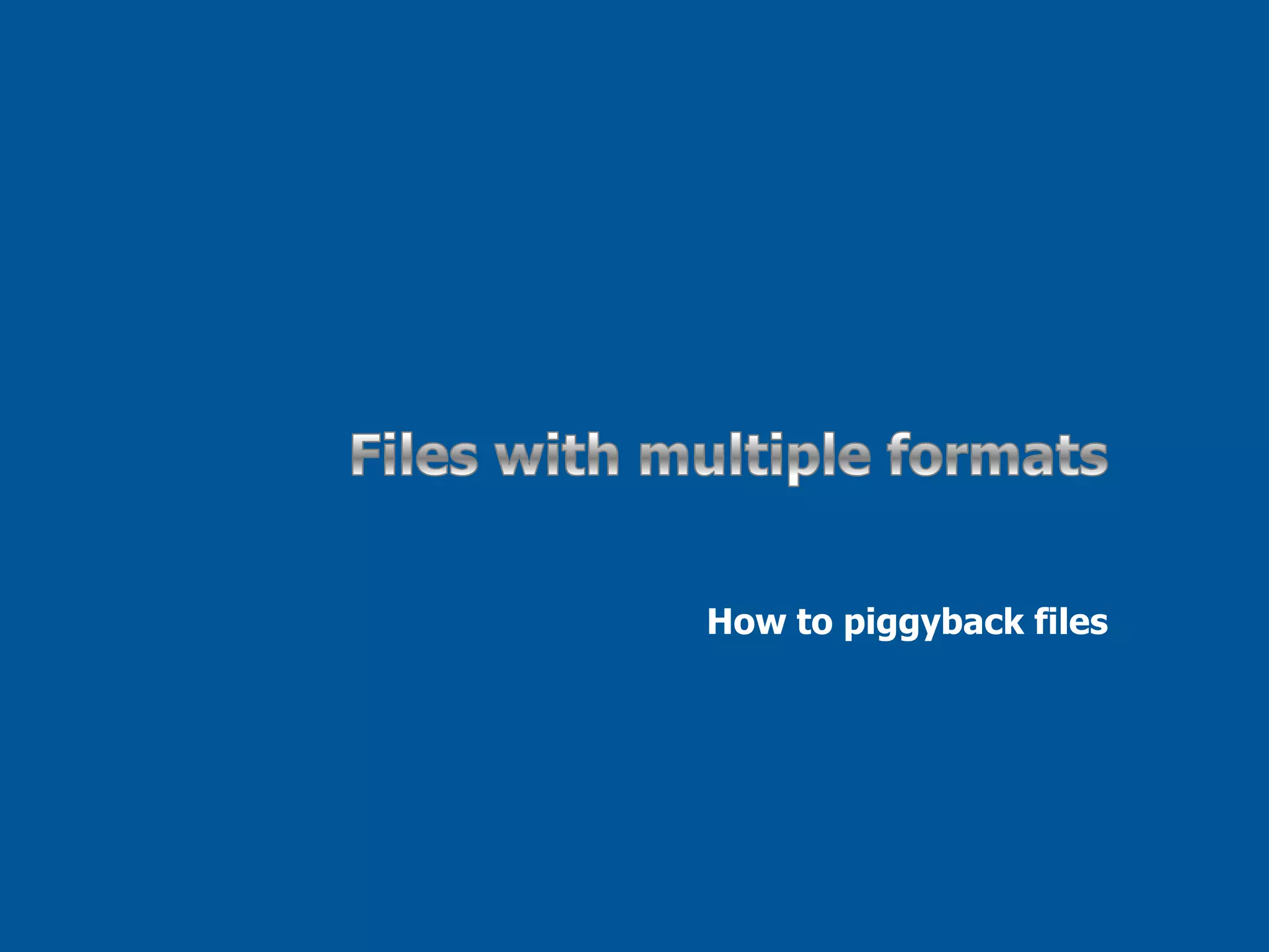 Files with multiple formatsHow to piggyback files