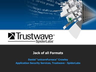Jack of all Formats Daniel “unicornFurnace” Crowley Application Security Services, Trustwave - SpiderLabs 