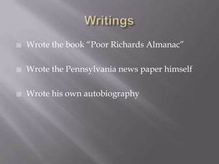 WritingsWrote the book “Poor Richards Almanac”Wrote the Pennsylvania news paper himselfWrote his own autobiography 