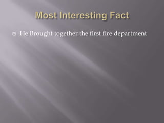 Most Interesting FactHe Brought together the first fire department
