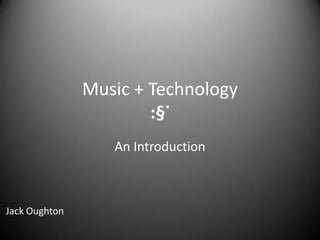 Music + Technology:§˙ An Introduction Jack Oughton 