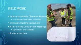 FIELD WORK
• Pedestrian/Vehicle Clearance Measurements
• ~75 Intersections & Ped. Crossings
• Crosswalk Marking Inspections
• Plan-in-Hand Construction Meetings
• Signal Poles and Cabinets
• Bridge Inspection
 