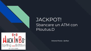 JACKPOT!
Sbancare un ATM con
Ploutus.D
Antonio Parata - @s4tan
 