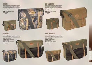 DOG BAG
Made using 600D Cordura with traditional
buckle fastening and leather trim. Fully
adjustable shoulder strap to 128cm max.
Colour: English Oak camo
Hunters Green.
Sizes: H29 x W39 x D10cm.
SRP: £20.95
	 a24.95
DOG BAG DUOTEX
Made using Duotex fabric with traditional
buckle fastening and leather trim. Fully
adjustable shoulder strap to 128cm max.
Colour: Green Duotex,
Brown Duotex.
Sizes: H29 x W39 x D10cm.
SRP: £26.95
	 a31.95
GAME BAG
Made using 600D Cordura with traditional
buckle fastening and leather trim. Full size
mesh front pouch with adjustable shoulder
strap. Full PVC lining.
Colour: English Oak camo
Hunters Green
Sizes: H29 x W42 x D10cm.
SRP: £31.95
	 a38.25
GAME BAG DUOTEX
Made using Duotex fabric with traditional
buckle fastening and leather trim. Full size
mesh front pouch with adjustable shoulder
strap. Full lining.
Colour: Green Duotex,
Brown Duotex.
Sizes: H29 x W42 x D10cm.
SRP: £36.95
	 a43.95
33BAGSJACKPYKE
 