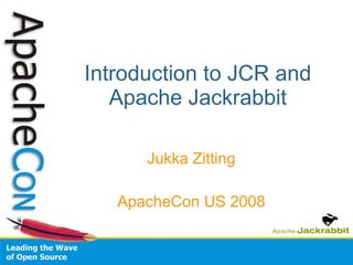 Introduction to JCR and Apache Jackrabbit Jukka Zitting ApacheCon US 2008 