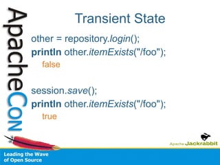 Transient State other = repository. login (); println  other. itemExists ("/foo"); false session. save (); println  other. itemExists ("/foo"); true 