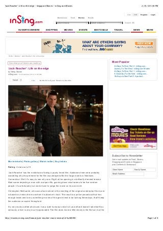 ‘Jack Reacher’: Life on the edge - Singapore Movies - inSing.com Movies                                                                                       2/15/13 5:44 PM



                                                                                                                                             Like   208k     Register   Login
                                                                    Businesses       Food   Movies   Events

                                                                   Select a movie                       Select a cinema                    Search SG


                HUNGRYGOWHERE                         SHOPPING              MOVIES          EVENTS            BEST DEALS     TRAVEL                 NEWS             MORE




   Home > Movies > ‘Jack Reacher’: Life on the edge



    See what your friends are reading
                                                                                                                           Most Popular
                                                                                                                             Ah Boys To Men: Part 2 - inSing.com...
   ‘Jack Reacher’: Life on the edge                                                                                          Journey To The West - inSing.com Movies
   by Wang Dexian                                                                                                            Ah Boys To Men: Part 1 - inSing.com...
   inSing.com - 21 December 2012 11:08 AM                                                                                    A Good Day To Die Hard - inSing.com...
                                                                                                                             'Ah Boys to Men Part 2': A perfect...
        Tweet     0               Like       Be the first of your friends to like this.




                                                                                                                           Subscribe to Newsletter
                                                                                                                           Get e-mail updates on Food, Movies,
   Movie details | Photo gallery | Watch trailer | Buy tickets                                                             Shopping and Events in Singapore
                                                                                                                           plus Contests & Giveaways!
   Rating: 4 stars out of 5
                                                                                                                           Given Name                  Family Name
   ‘Jack Reacher’ has the misfortune of being a poorly timed film. Audiences here were probably
                                                                                                                           Email Address
   wondering why the premiere for the film was delayed after the tragic events in Newtown,
   Connecticut. Well, it’s easy to see why now. Right at the opening is a brilliantly directed tension
   filled scene depicting a man with a sniper rifle, gunning down what seems to be five random
   people. It’s unfortunate, but we do have to judge the movie on its own merit.

   Christopher McQuarrie, who was also involved in the rewriting of the original screenplay this movie
   is based on, helms the movie from his director’s chair. The result is a police procedural that has
   enough twists and turns, something movies of this genre tend to be lacking these days, that’ll keep
   the audience occupied throughout.

   It’s very nicely crafted all around, has a dark humorous vibe to it as well and doesn’t take itself too
   seriously, which is very much appreciated. The film does move a little slowly in the first act, but the


http://movies.insing.com/feature/jack-reacher-movie-review/id-5a683f00                                                                                               Page 1 of 4
 