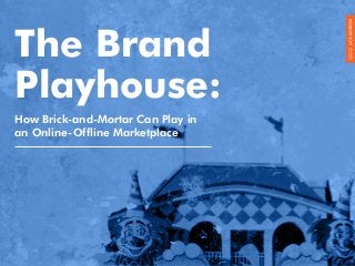The Brand
Playhouse:
How Brick-and-Mortar Can Play in
an Online-Offline Marketplace

1

 
