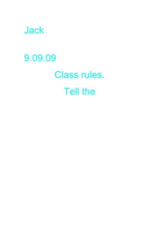 Jack

9.09.09
       Class rules.
          Tell the
 