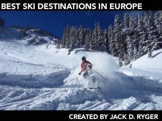 BEST SKI DESTINATIONS IN EUROPE
CREATED BY JACK D. RYGER
 