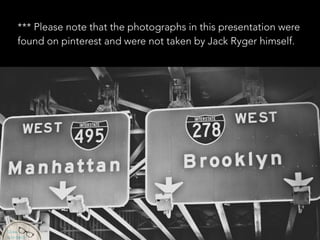 *** Please note that the photographs in this presentation were
found on pinterest and were not taken by Jack Ryger himself.
 