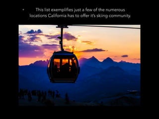 • This list exemplifies just a few of the numerous
locations California has to offer it’s skiing community.
 