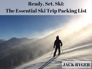 Ready, Set, Ski:
The Essential Ski Trip Packing List
JACK RYGER
 