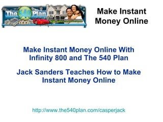 Make Instant Money Online With Infinity 800 and The 540 Plan Jack Sanders Teaches How to Make Instant Money Online http://www.the540plan.com/casperjack Make Instant Money Online 
