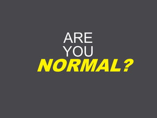 ARE
YOU
NORMAL?
 