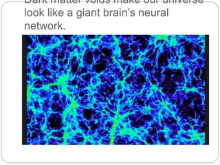 Dark matter voids make our universe
look like a giant brain’s neural
network.
 