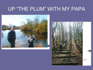 UP “THE PLUM” WITH MY PAPA
 