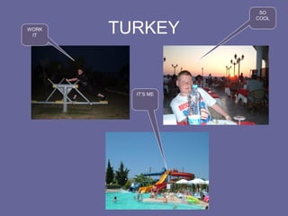 TURKEYWORK
IT
SO
COOL
IT’S ME
 