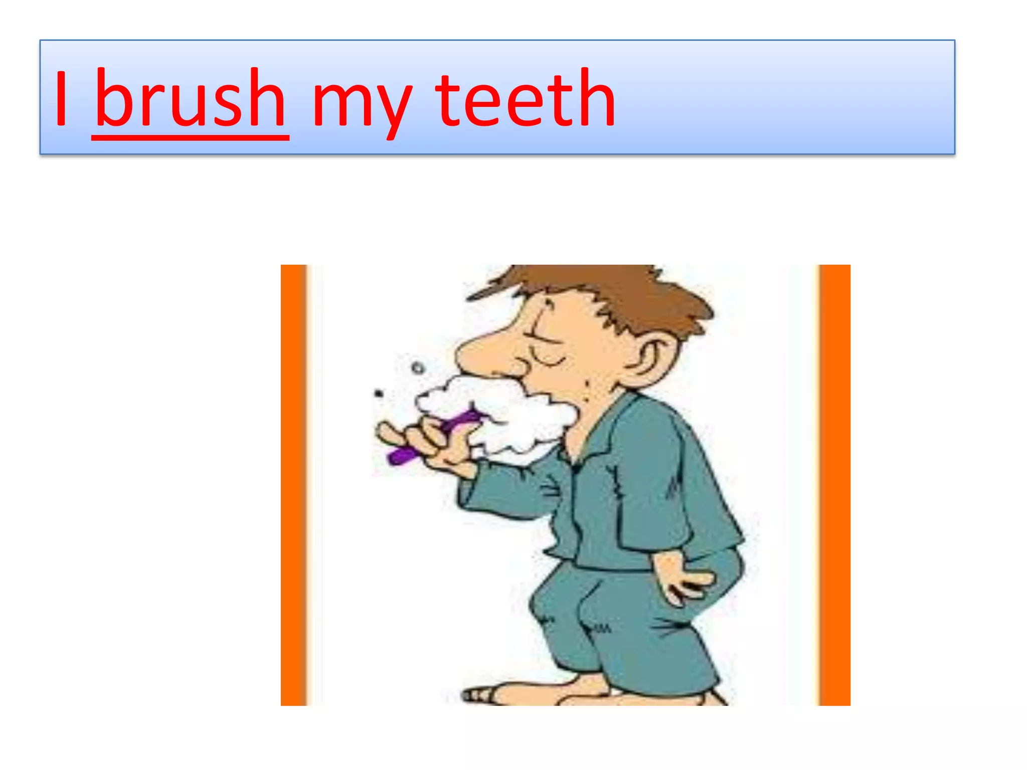 I brush my teeth