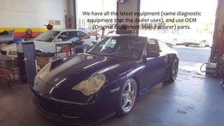 We have all the latest equipment (same diagnostic
equipment that the dealer uses), and use OEM
(Original Equipment Manufacturer) parts.
 