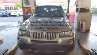 We provide Early Bird or Night Owl Drop-off Service; you
can drop off your vehicle for service before or after
regular service hours.
 