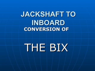 JACKSHAFT TO
  INBOARD
CONVERSION OF



THE BIX
 