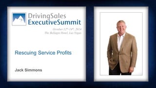 October 12th-14th, 2014 
The Bellagio Hotel, Las Vegas 
Rescuing Service Profits 
Jack Simmons 
 
