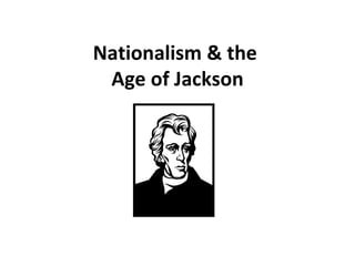 Nationalism & the  Age of Jackson 