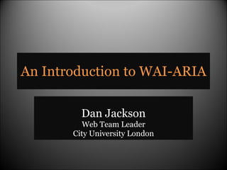 An Introduction to WAI-ARIA Dan Jackson Web Team Leader City University London 