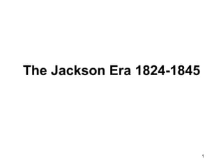 1
The Jackson Era 1824-1845
 