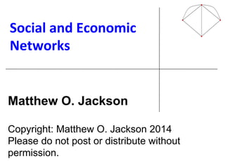 Social'and'Economic'
Networks'
!
!
!
!
!
!
!
Matthew O. Jackson
Copyright: Matthew O. Jackson 2014
Please do not post or distribute without
permission.
 